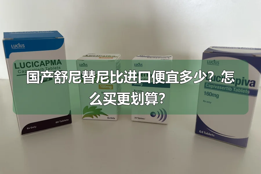 国产舒尼替尼比进口便宜多少？怎么买更划算？